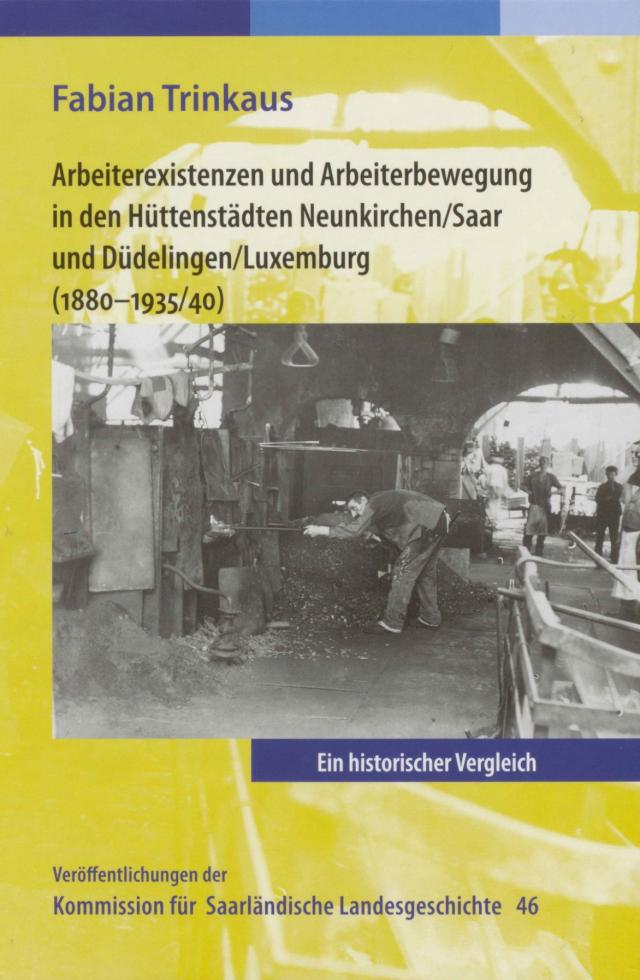 Arbeiterexistenzen und Arbeiterbewerbung in den Hüttenstädten Neunkirchen / Saar und Düdelingen/ Luxemburg (1880-1935/40)