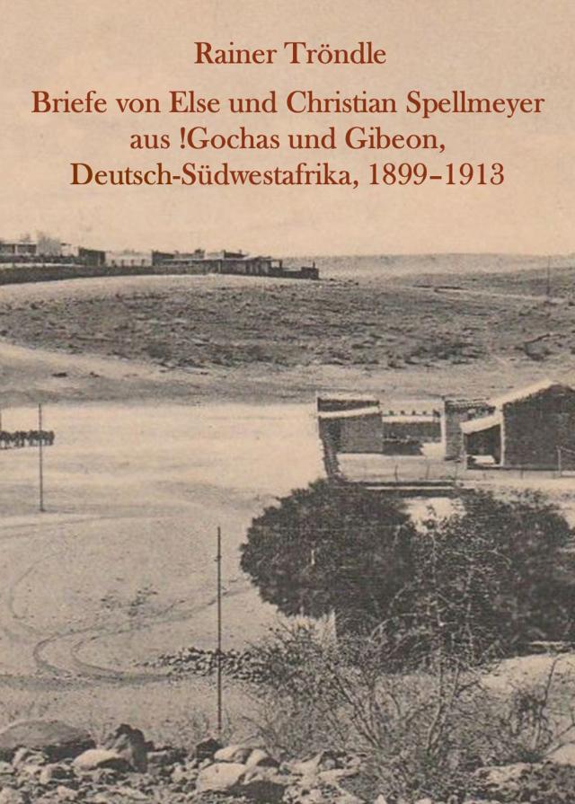 Briefe von Else und Christian Spellmeyer aus !Gochas und Gibeon, Deutsch-Südwestafrika, 1899 – 1913