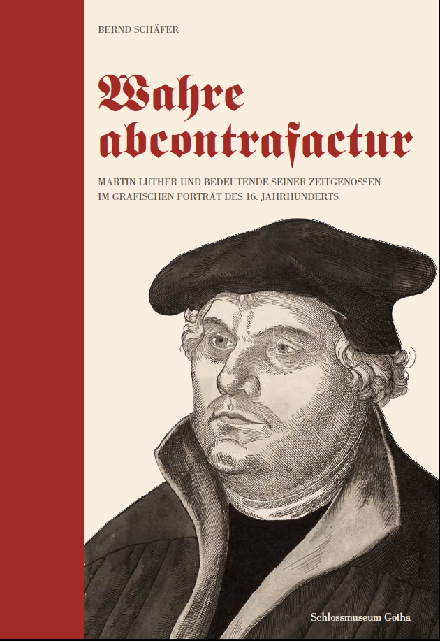 Wahre abcontrafactur - Martin Luther und bedeutende seiner Zeitgenossen im grafischen Porträt des 16. Jahrhunderts