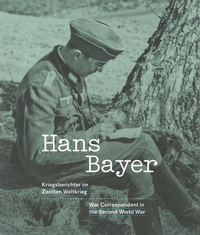 Hans Bayer : Kriegsberichter im Zweiten Weltkrieg ; [ein Begleitkatalog zur gleichnamigen Ausstellung]