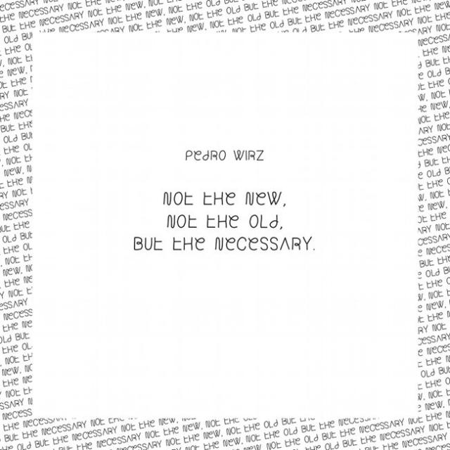 Pedro Wirz - Not The New, Not The Old, But The Necessary
