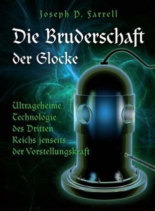 Die Bruderschaft der Glocke - Ultrageheime Technologie des Dritten Reiches jenseits der Vorstellungskraft