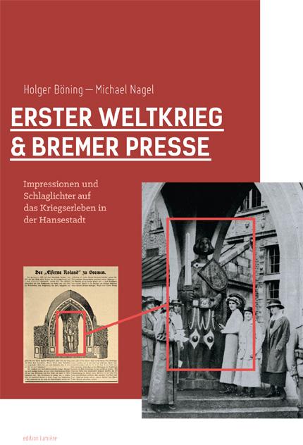 Erster Weltkrieg und Bremer Presse. Impressionen und Schlaglichter auf das Kriegserleben in der Hansestadt.