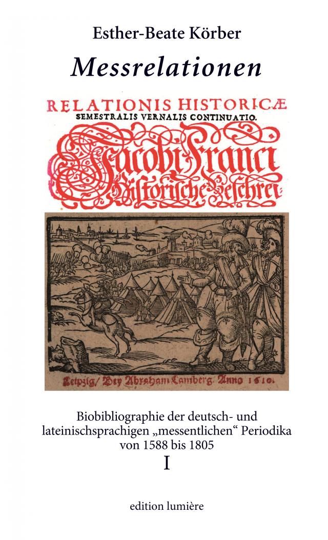 Messrelationen. Biobibliographie der deutsch- und lateinischsprachigen „messentlichen“ Periodika von 1588 bis 1805. Bd. I