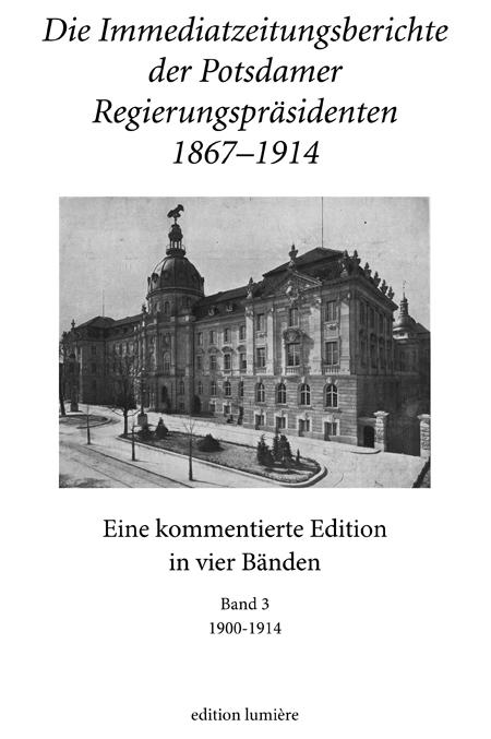 Die Immediatzeitungsberichte der Potsdamer Regierungspräsidenten 1867–1914.