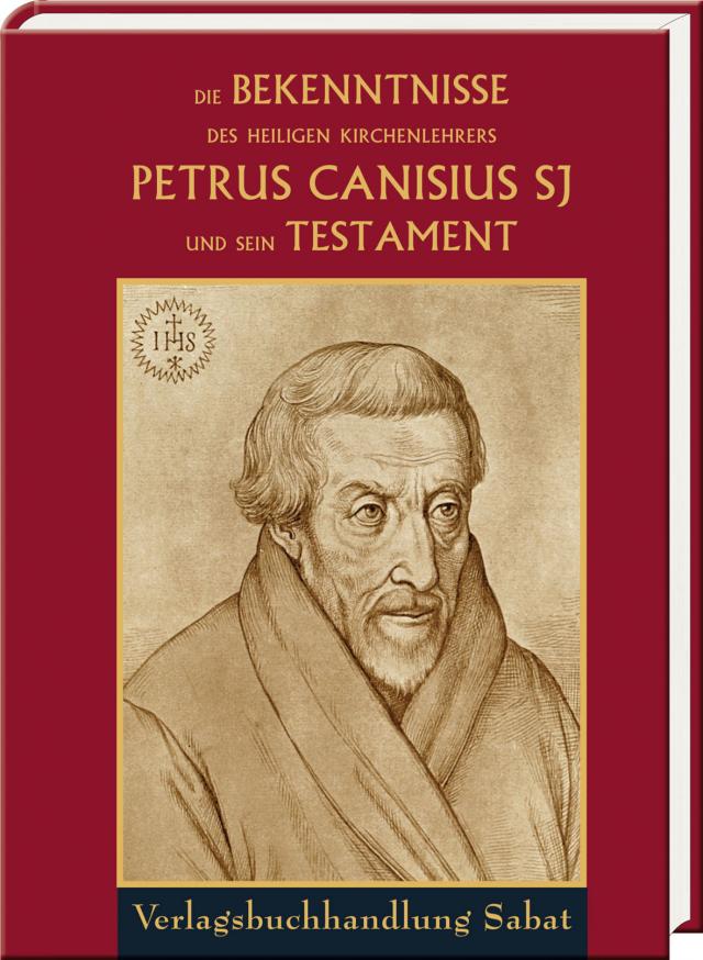 Die Bekenntnisse des heiligen Kirchenlehrers Petrus Canisius SJ und sein Testament