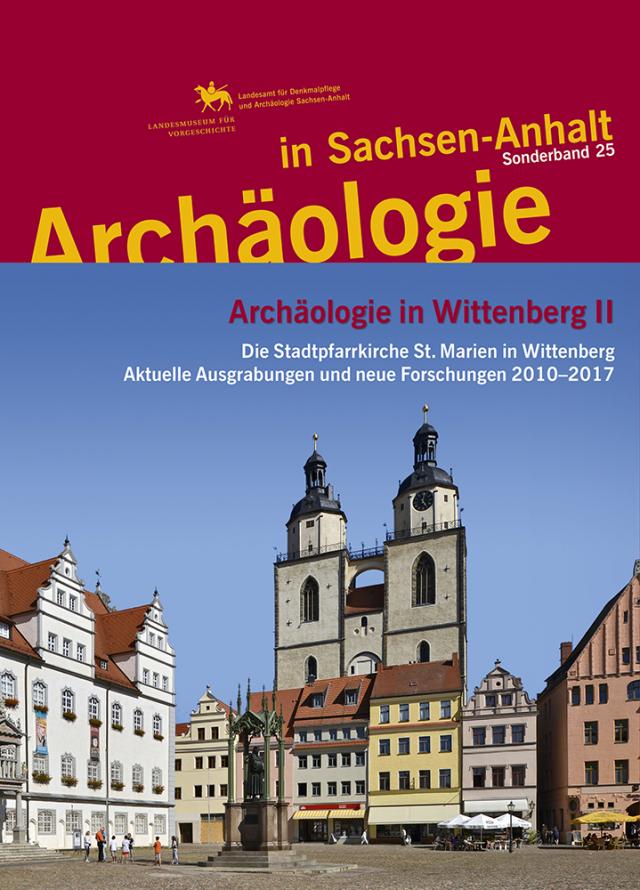 Archäologie in Wittenberg II. Die Stadtpfarrkirche St. Marien in Wittenberg: Aktuelle Ausgrabung und neue Forschungen 2010–2017 (Archäologie in Sachsen Anhalt / Sonderb. 25)