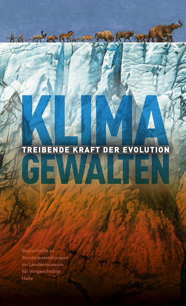Klimagewalten – Treibende Kraft der Evolution (Begleithefte zu Sonderausstellungen im Landesmuseum für Vorgeschichte Halle)