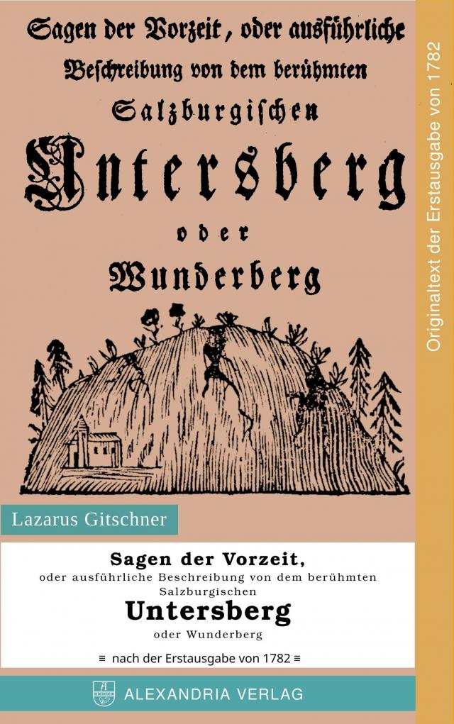 Sagen der Vorzeit, oder ausführliche Beschreibung von dem berühmten Salzburgischen Untersberg oder Wunderberg