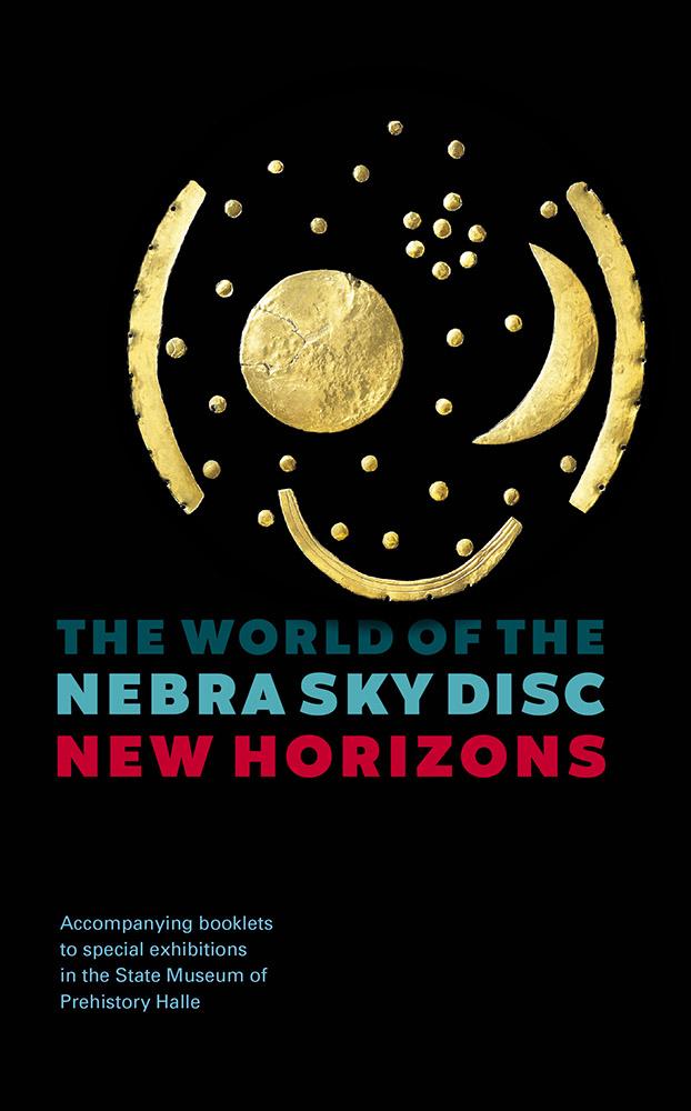 The World of the Nebra Sky Disc – New Horizons (Accompanying booklets to special exhibitions at the State Museum of Prehistory Halle)