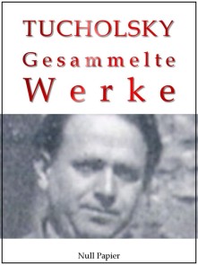 Kurt Tucholsky - Gesammelte Werke - Prosa, Reportagen, Gedichte Gesammelte Werke bei Null Papier  