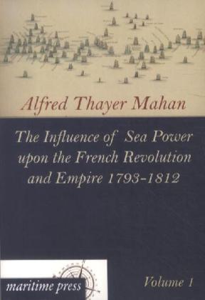The Influence of Sea Power upon the French Revolution and Empire 1793-1812. Vol.1