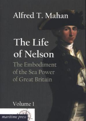 The Life of Nelson: The Embodiment of the Sea Power of Great Britain. Vol.1