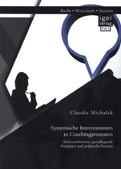 Systemische Interventionen in Coachingprozessen: Referenztheorien, grundlegende Prinzipien und praktische Formen