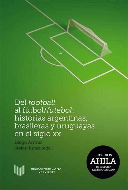 Del football al fútbol/futebol: Historias argentinas, brasileras y uruguayas en el siglo XX Estudios AHILA de Historia Latinoamericana  