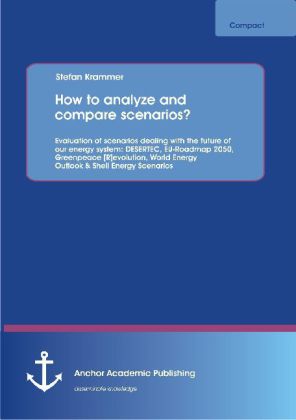 How to analyze and compare scenarios? : Evaluation of scenarios dealing with the future of our energy system: DESERTEC, EU-Roadmap 2050, Greenpeace [R]evolution, World Energy Outlook & Shell Energy Scenarios