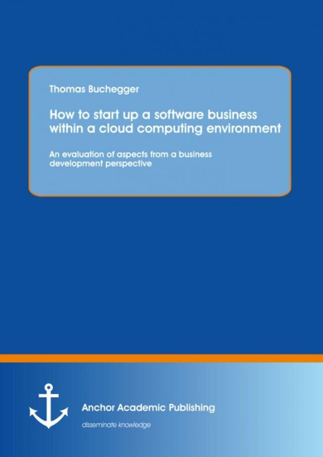 How To Start Up A Software Business Within A Cloud Computing Environment: An Evaluation Of Aspects From A Business Development Perspective