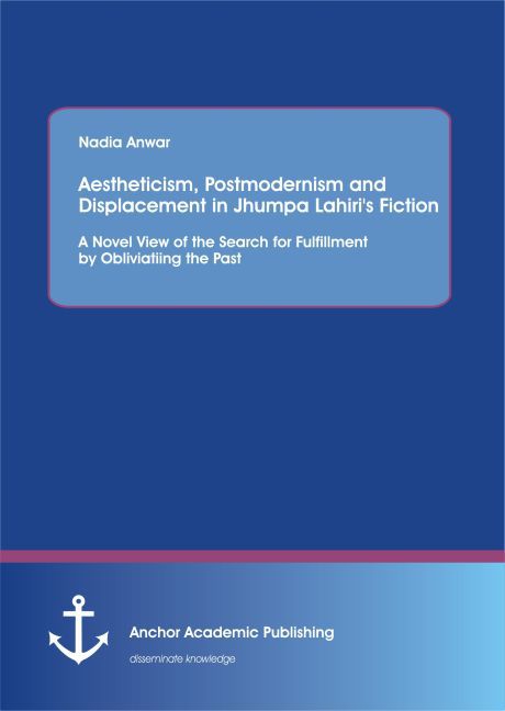 Aestheticism, Postmodernism and Displacement in Jhumpa Lahiri's Fiction: A Novel View of the Search for Fulfillment by Obliviatiing the Past