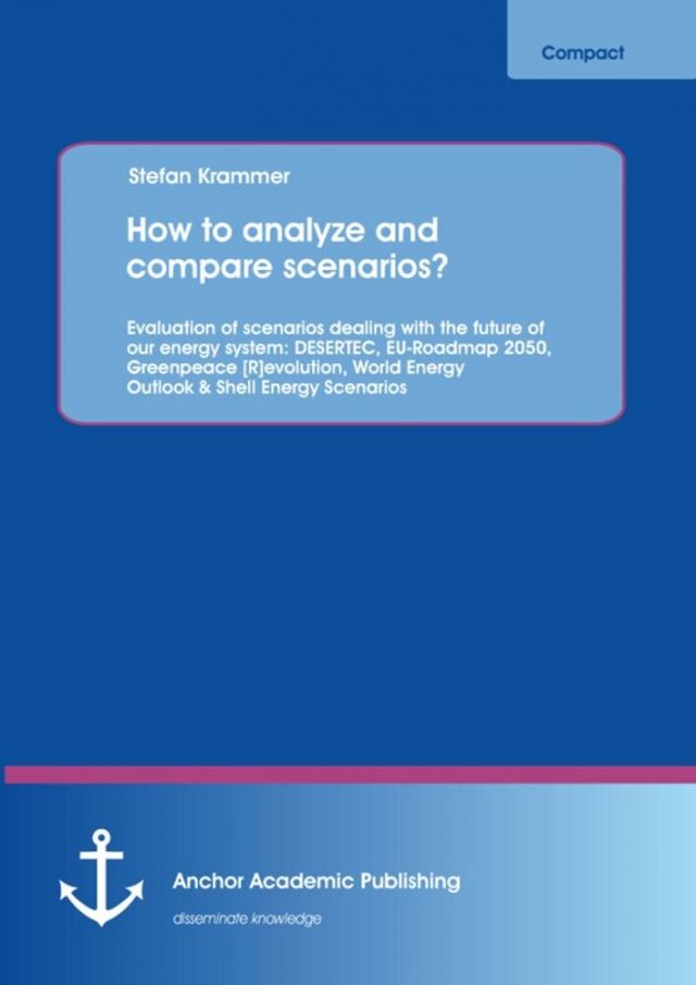 How to analyze and compare scenarios?  Evaluation of scenarios dealing with the future of our energy system: DESERTEC, EU-Roadmap 2050, Greenpeace [R]evolution, World Energy Outlook & Shell Energy Scenarios