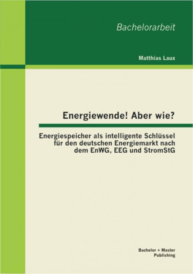 Energiewende! Aber wie? Energiespeicher als intelligente Schlussel fur den deutschen Energiemarkt nach dem EnWG, EEG und StromStG