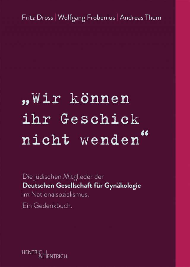 „Wir können ihr Geschick nicht wenden“ Die jüdischen Mitglieder der Deutschen Gesellschaft für Gynäkologie im Nationalsozialismus. Ein Gedenkbuch