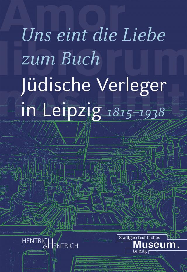 „Uns eint die Liebe zum Buch“. Jüdische Verleger in Leipzig (1815–1938)