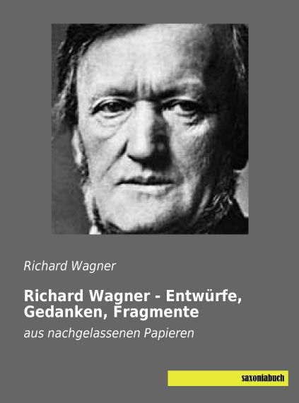 Richard Wagner - Entwürfe, Gedanken, Fragmente