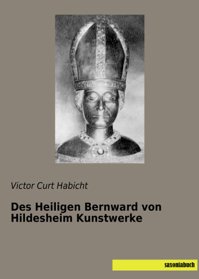 Des Heiligen Bernward von Hildesheim Kunstwerke