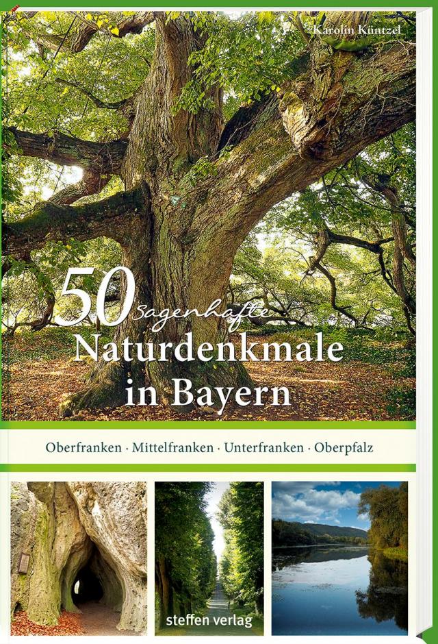 50 sagenhafte Naturdenkmale in Bayern: Unterfranken – Oberfranken – Mittelfranken – Oberpfalz