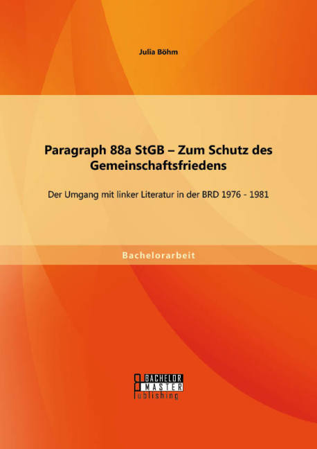 Paragraph 88a StGB Zum Schutz des Gemeinschaftsfriedens: Der Umgang mit linker Literatur in der BRD 1976 - 1981