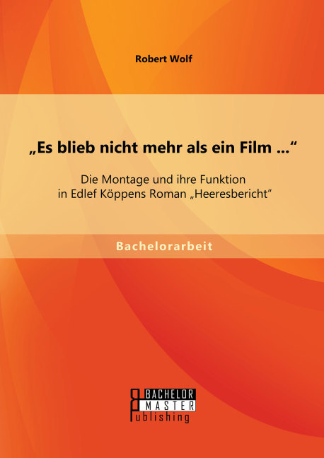 Es blieb nicht mehr als ein Film ... : Die Montage und ihre Funktion in Edlef Köppens Roman Heeresbericht