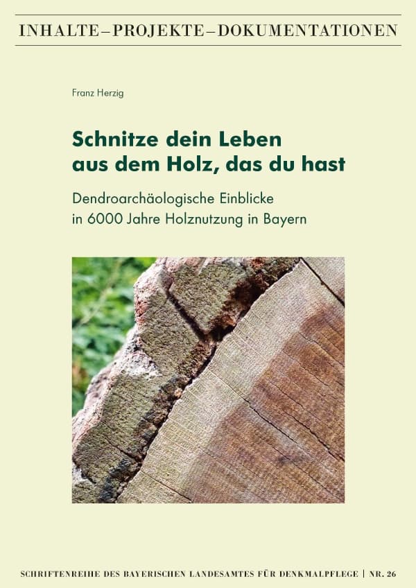 Schnitze dein Leben aus dem Holz, das du hast – Dendroarchäologische Einblicke in 6000 Jahre Holznutzung in Bayern
