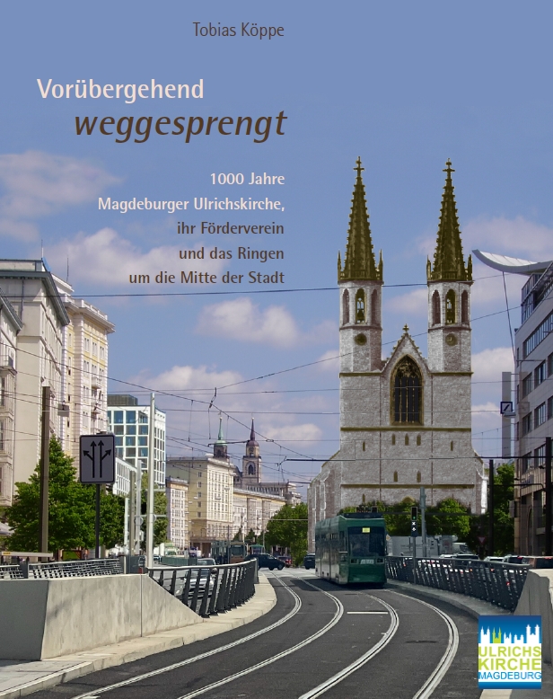 Vorübergehend weggesprengt – 1000 Jahre Magdeburger Ulrichskirche, ihr Förderverein und das Ringen um die Mitte der Stadt