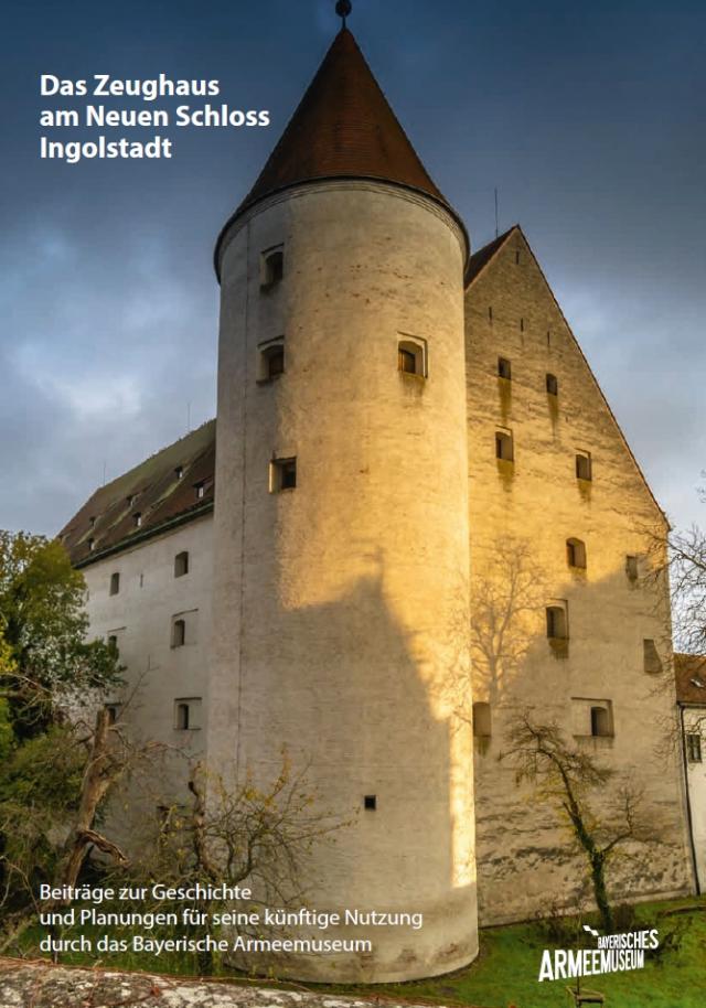 Das Zeughaus am Neuen Schloss Ingolstadt – Beiträge zur Geschichte und Planungen für seine künftige Nutzung durch das Bayerische Armeemuseum