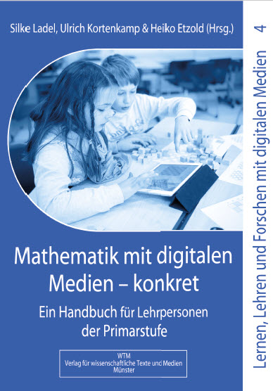 Mathematik mit digitalen Medien - konkret Lernen, Lehren und Forschen mit digitalen Medien in der Primarstufe  