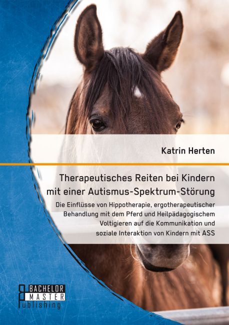Therapeutisches Reiten bei Kindern mit einer Autismus-Spektrum-Störung: Die Einflüsse von Hippotherapie, ergotherapeutischer Behandlung mit dem Pferd und Heilpädagogischem Voltigieren auf die Kommunikation und soziale Interaktion von Kindern mit ASS