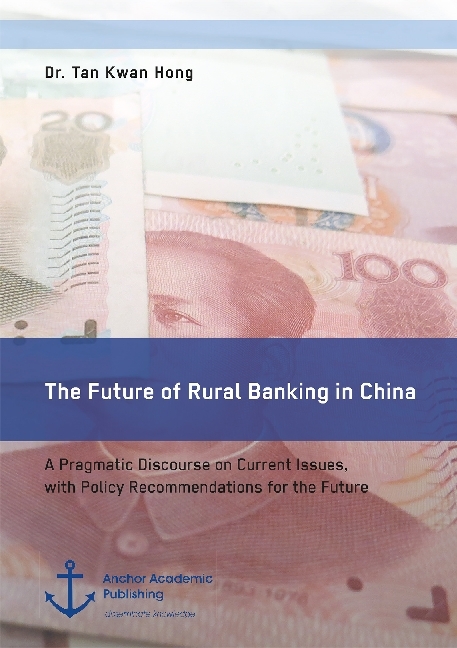 The Future of Rural Banking in China. A Pragmatic Discourse on Current Issues, with Policy Recommendations for the Future