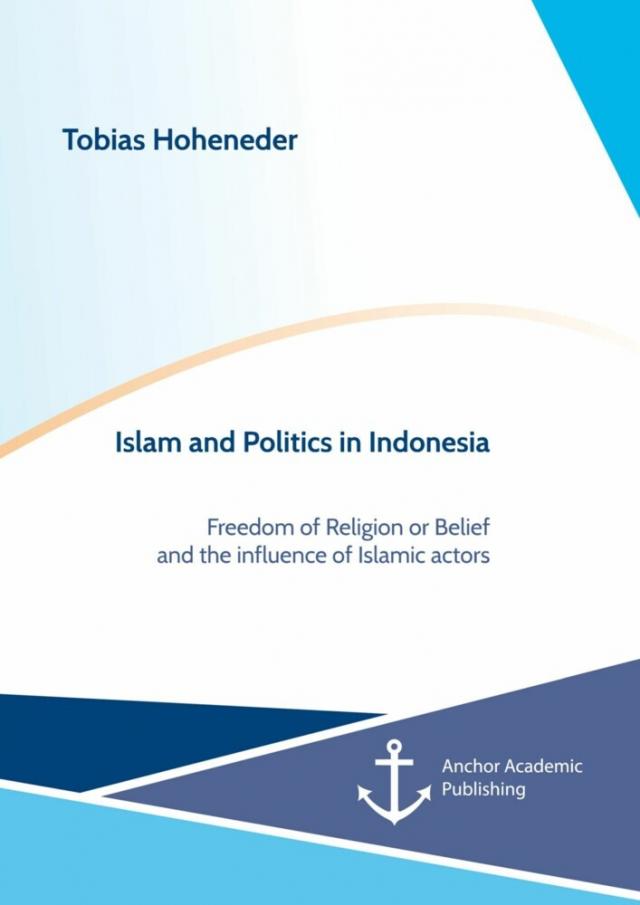 Islam and Politics in Indonesia. Freedom of Religion or Belief and the influence of Islamic actors