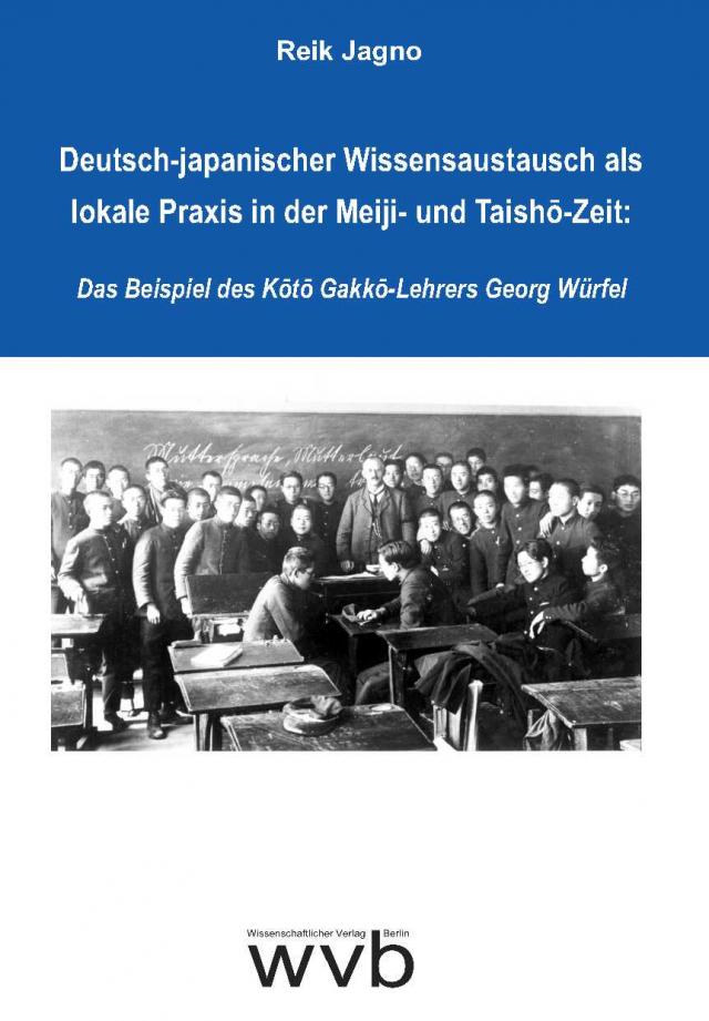 Deutsch-japanischer Wissensaustausch als lokale Praxis in der Meiji- und Taishō-Zeit: Das Beispiel des Kōtō Gakkō-Lehrers Georg Würfel