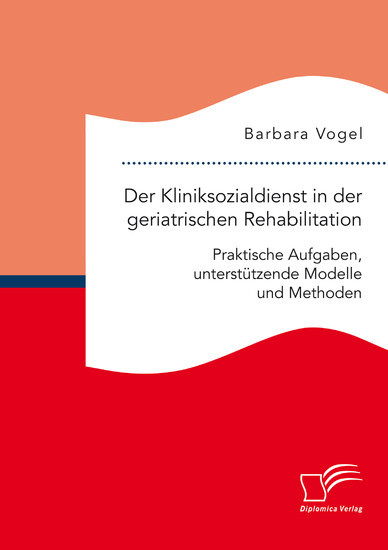 Der Kliniksozialdienst in der geriatrischen Rehabilitation. Praktische Aufgaben, unterstutzende Modelle und Methoden