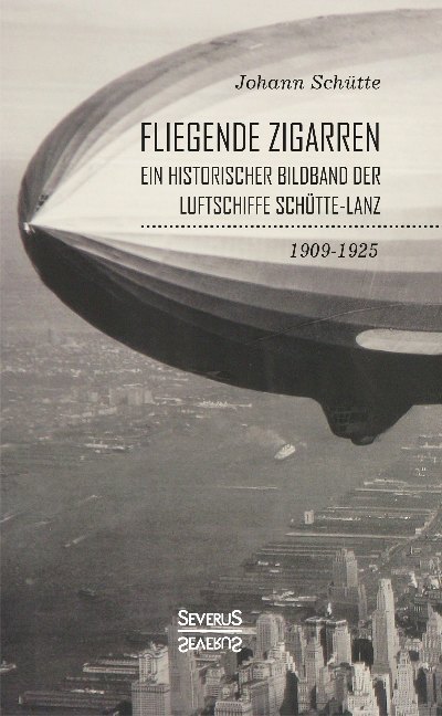 ¿Fliegende Zigarren¿ ¿ Ein historischer Bildband der Luftschiffe Schütte-Lanz von 1909-1925