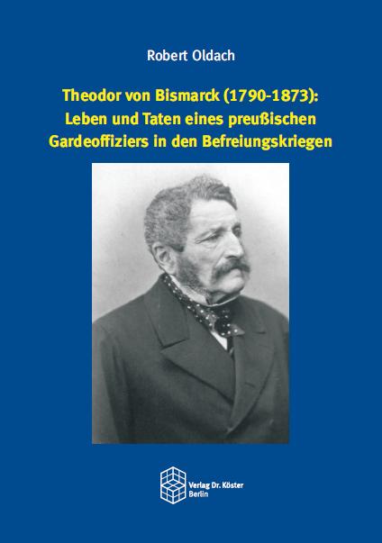Theodor von Bismarck (1790-1873): Leben und Taten eines preußischen Gardeoffiziers in den Befreiungskriegen