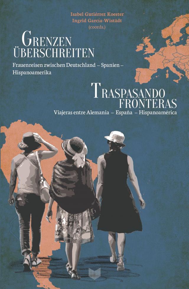 Grenzen überschreiten : Frauenreisen zwischen Deutschland – Spanien – Hispanoamerika = Traspasando fronteras : viajeras entre Alemania – España – Hispanoamérica