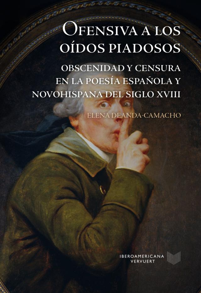 Ofensiva a los oídos piadosos : obscenidad y censura en la poesía española y novohispana del siglo XVIII