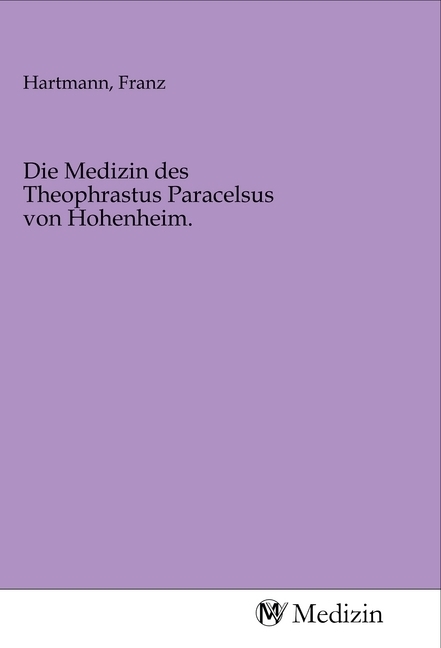 Die Medizin des Theophrastus Paracelsus von Hohenheim.