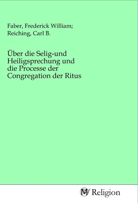 Über die Selig-und Heiligsprechung und die Processe der Congregation der Ritus
