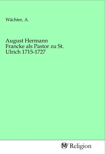 August Hermann Francke als Pastor zu St. Ulrich 1715-1727