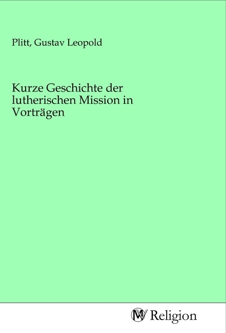Kurze Geschichte der lutherischen Mission in Vorträgen