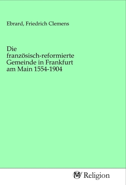 Die französisch-reformierte Gemeinde in Frankfurt am Main 1554-1904