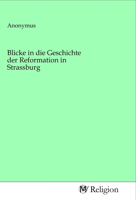 Blicke in die Geschichte der Reformation in Strassburg